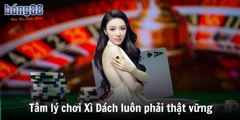 Tâm lý chơi Xì Dách luôn phải thật vững